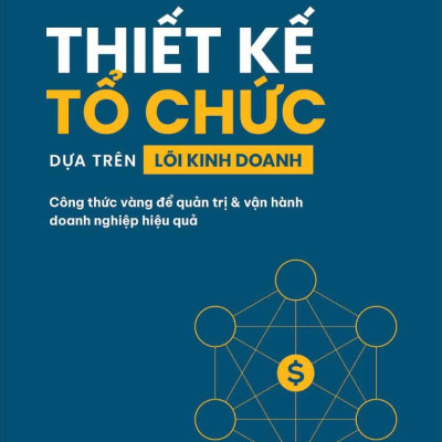 Sách - Thiết Kế Tổ Chức Dựa Trên Lõi Kinh Doanh - Công Thức Vàng Để Quản Trị Và Vận Hành Doanh Nghiệp Hiệu Quả